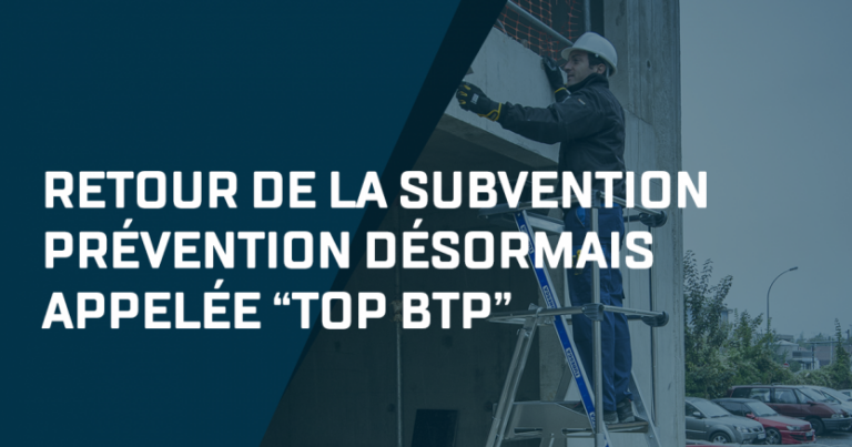 Retour de la Subvention Prévention désormais appelée “TOP BTP”